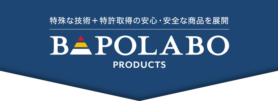 特殊な技術＋特許取得の安心・安全な商品を展開 BAPOLABO PRODUCTS【バポラボ製品紹介】